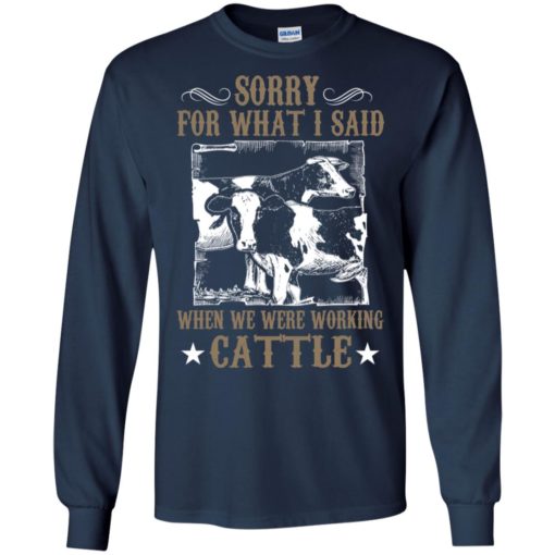 Farmer sorry for what i said when we were working cattle funny cow long sleeve