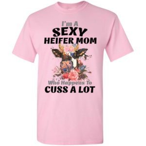 I’m a sexy heifer mom who happens to cuss a lot t-shirt