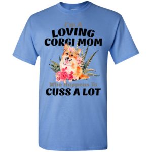 I’m a loving corgi mom who happens to cuss a lot t-shirt