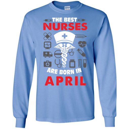 The best nurses are born in april birthday gift long sleeve