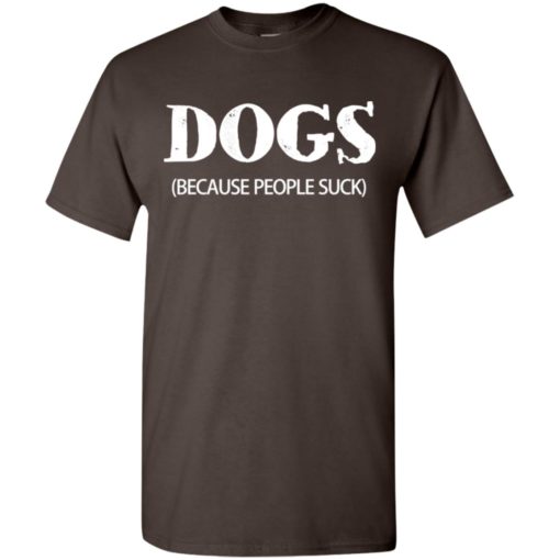 Dogs (because people suck) for dog lover t-shirt