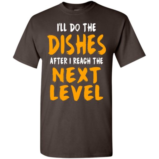 I’ll do the dishes after i reach the next level funny gaming quote fans t-shirt