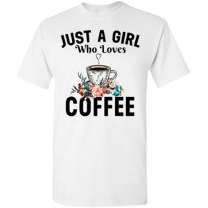 Just a girl who loves coffee t-shirt