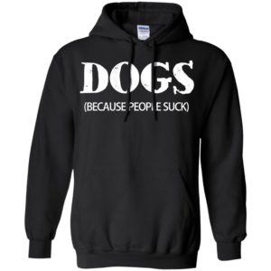 Dogs (because people suck) for dog lover hoodie