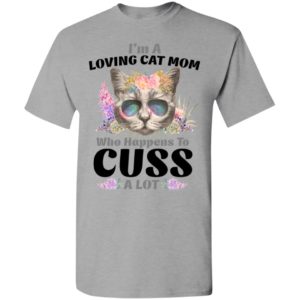 I’m a loving cat mom who happens to cuss a lot t-shirt