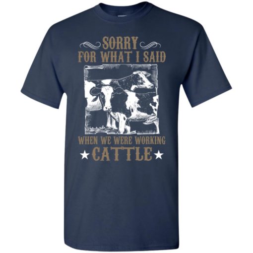 Farmer sorry for what i said when we were working cattle funny cow t-shirt