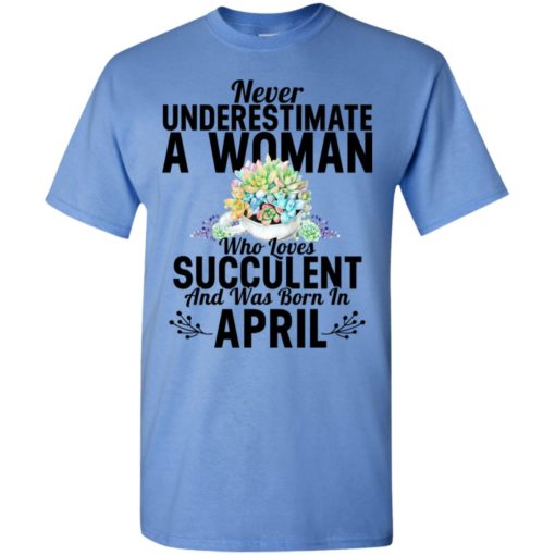 Never underestimate a woman who loves succulent and was born in april t-shirt