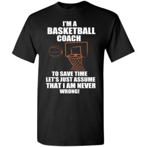 I am basketball coach to save time i am never wrong funny teacher gift t-shirt