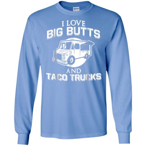 I love big butts and taco trucks funny truck driver mexican food gift long sleeve