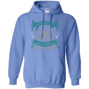 I hate being a sexy but i am a truck driver so i can’t help it hoodie