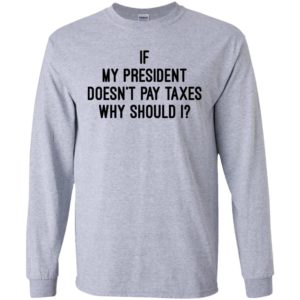 If my president doesn’t pay taxes why should i long sleeve