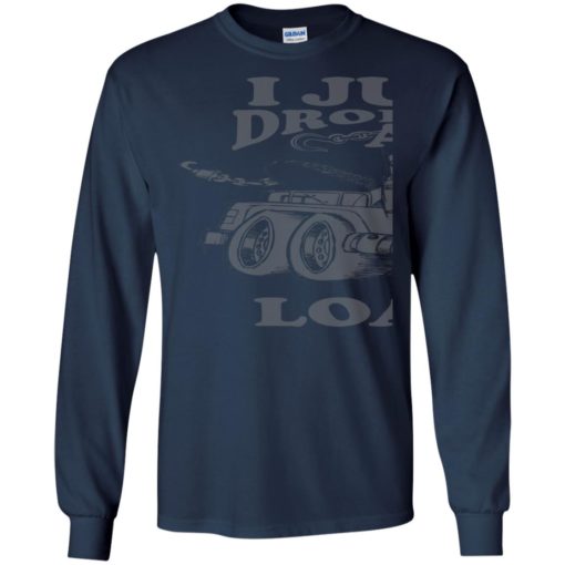 I just dropped a load funny dump truck driver sayings long sleeve