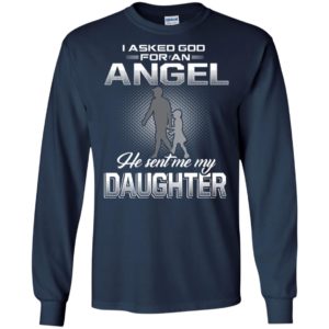 I asked good for an angel he sent me my daughter funny gift for dad long sleeve