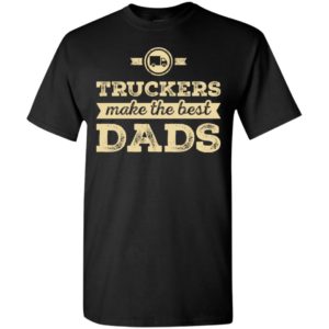 Truckers make the best dads gift for trucks driver father day t-shirt