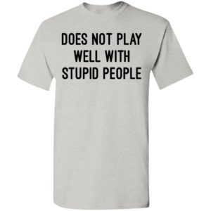Does not play well with stupid people shirt funny sayings t-shirt