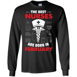 The best nurses are born in february birthday gift long sleeve