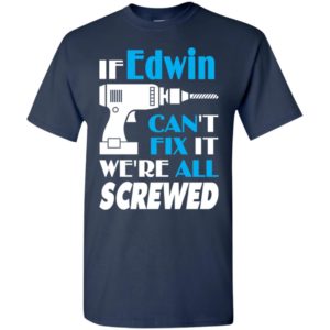 If edwin can’t fix it we all screwed edwin name gift ideas t-shirt