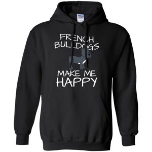 French bulldogs make me happy love dog friends hoodie