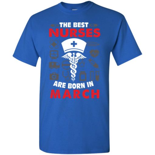 The best nurses are born in march birthday gift t-shirt