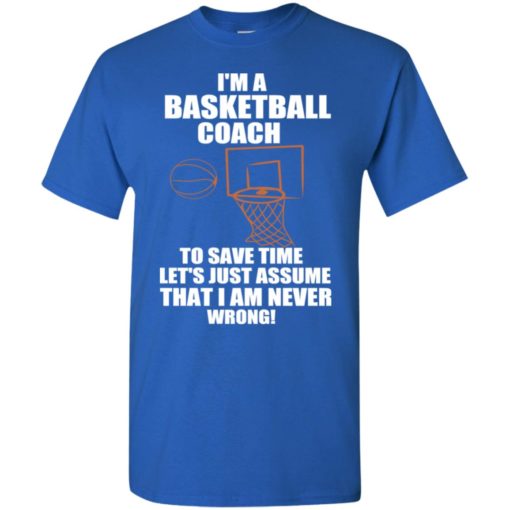 I am basketball coach to save time i am never wrong funny teacher gift t-shirt