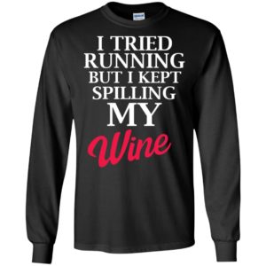 I tried running but i kept spilling my wine funny drinking quote long sleeve