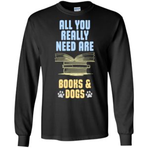 All you really need are books & dogs funny love dog reading long sleeve