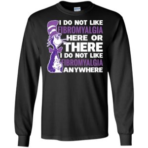 Fibromyalgia shirt – i do not like fibromyalgia here or there or everywhere gifts long sleeve