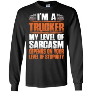 I’m a trucker my level of sarcasm depends on funny love truck driver long sleeve