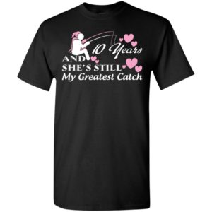 10 years anniversary gift she’s still my greatest catch happy married lovers t-shirt