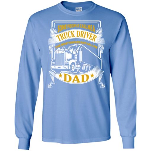 Trucker dad gift some people call me truck driver but important call me dad long sleeve