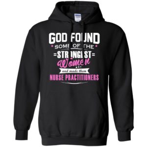 God found strongest women and made nurses hoodie