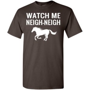 Watch me neigh-neigh t-shirt