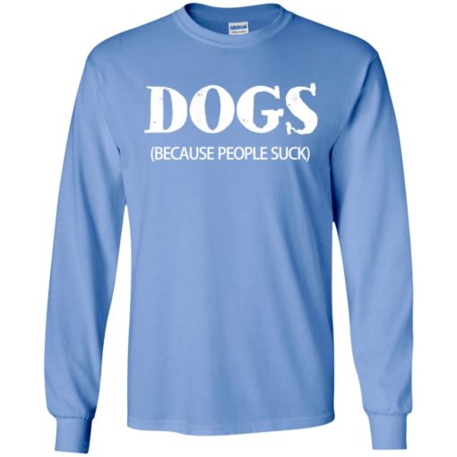 Dogs (because people suck) for dog lover long sleeve
