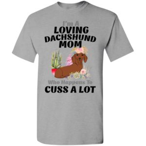 I’m a loving dachshund mom who happens to cuss a lot t-shirt