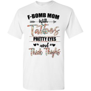 F bomb mom with tattoos pretty eyes and thick thighs t-shirt