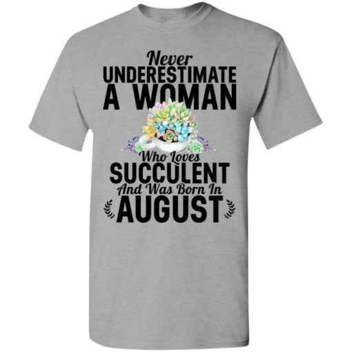 Never underestimate a woman who loves succulent and was born in august t-shirt
