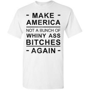 America not bunch of whiny ass bitches again t-shirt