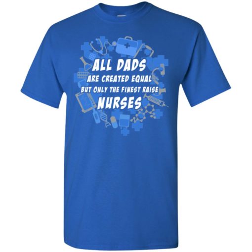 Nurse dad only finest dad raise nurse t-shirt