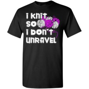I knit so i don’t unravel funny quote lover knitting gift t-shirt