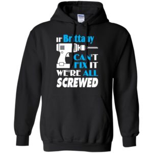 If brittany can’t fix it we all screwed brittany name gift ideas hoodie