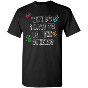 Autism awareness why do i have to be like others t-shirt and mug t-shirt