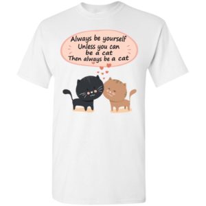 Always be yourself unless you can be a cat – cute pet lover t-shirt