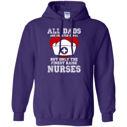 All dads are created equal but only the finest raise nurses fathers day gift hoodie