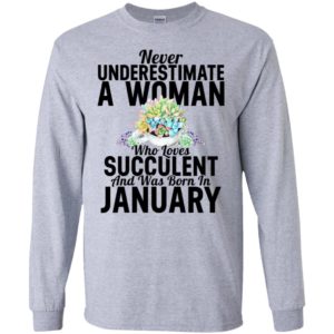 Never underestimate a woman who loves succulent and was born in january long sleeve
