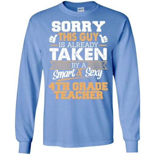 4th grade teacher – gift for boyfriend husband or lover – sorry this guy is already taken by smart and sexy long sleeve