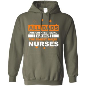 All dads are created equal but only the finest dads raise nurses hoodie