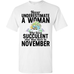 Never underestimate a woman who loves succulent and was born in november t-shirt