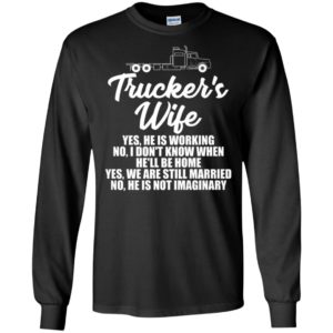 Trucker’s wife yes he is working no i dont know funny truck driver husband gift long sleeve