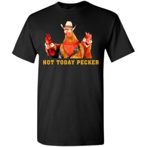 Not today pecker funny chicken farmer lover t-shirt