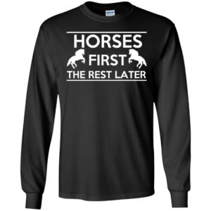 Horse first the rest later funny gift for horse lover owner trainer gift long sleeve